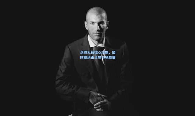 点球大战惊心动魄，加时赛绝杀点燃全场激情