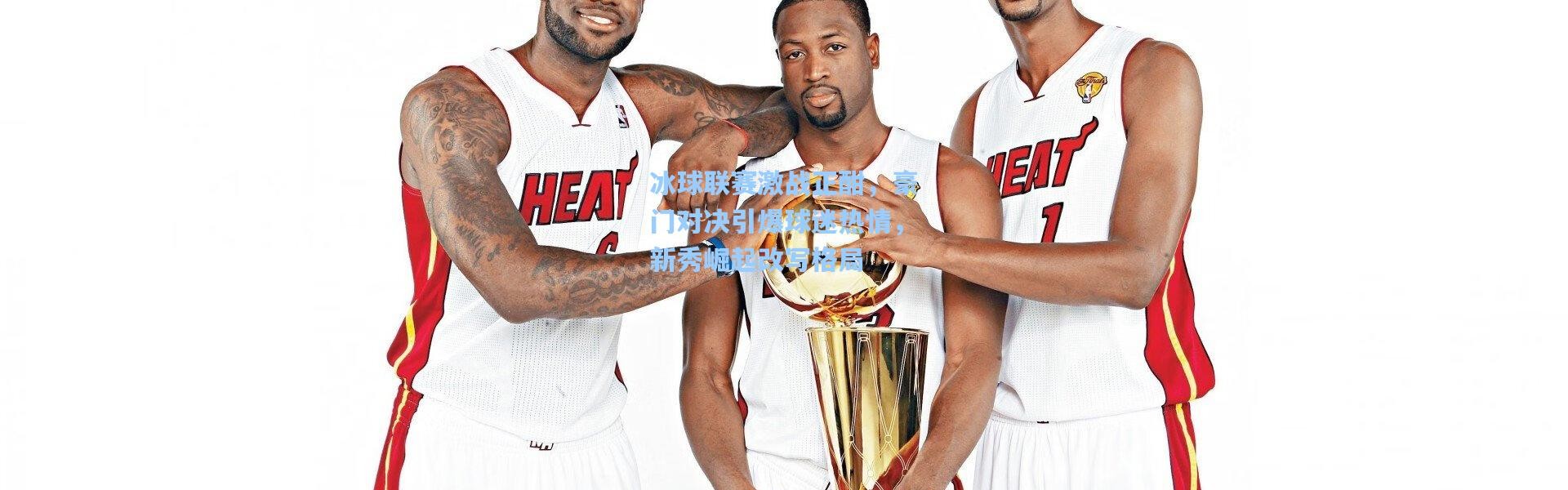 冰球联赛激战正酣，豪门对决引爆球迷热情，新秀崛起改写格局