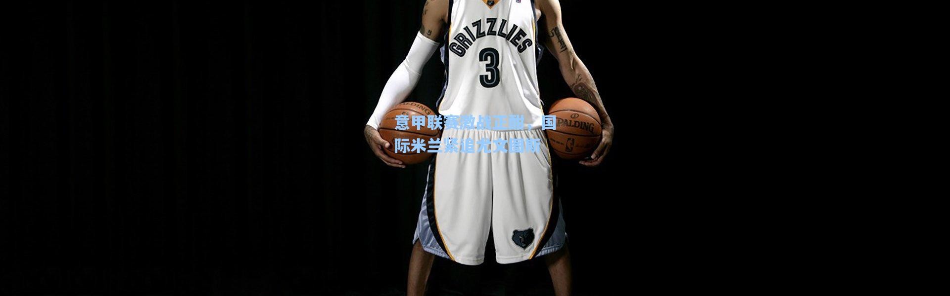 意甲联赛激战正酣，国际米兰紧追尤文图斯