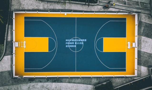 纳达尔鏖战五盘险胜德约科维奇 第15次挺进法网四强