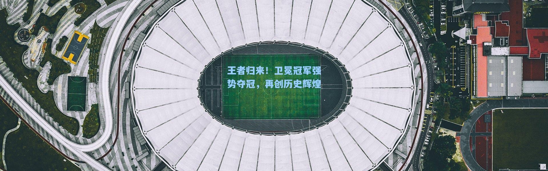 王者归来！卫冕冠军强势夺冠，再创历史辉煌