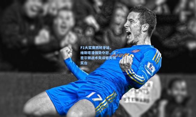 F1大奖赛西班牙站，维斯塔潘强势夺冠，汉密尔顿战术失误憾失领奖台