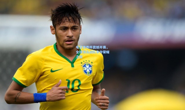 电竞世界杯震撼开赛，全球顶尖战队争夺荣耀之冠