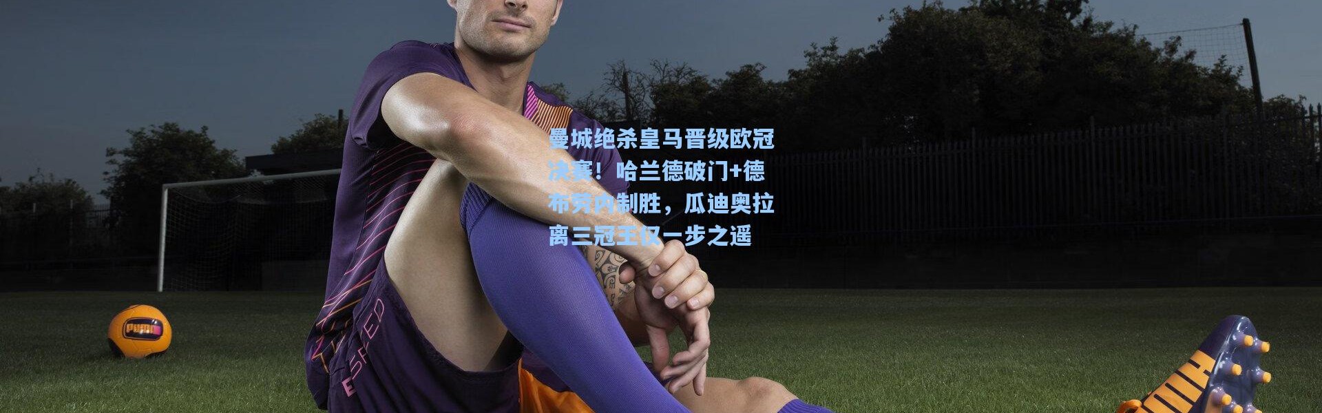 曼城绝杀皇马晋级欧冠决赛！哈兰德破门+德布劳内制胜，瓜迪奥拉离三冠王仅一步之遥