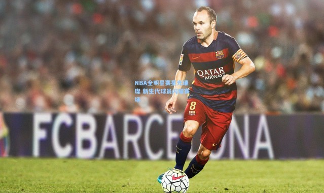 NBA全明星赛星光璀璨 新生代球员闪耀赛场