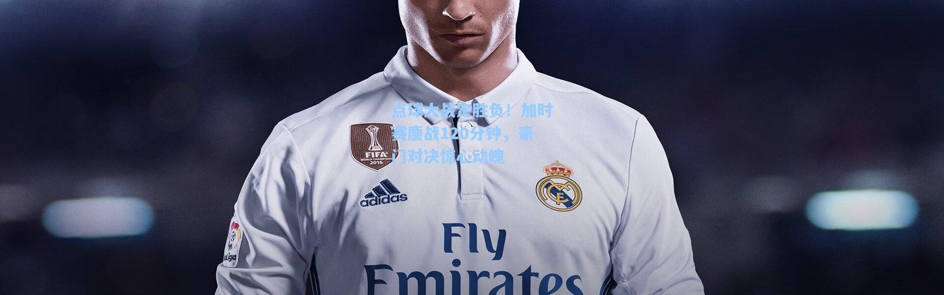 点球大战定胜负！加时赛鏖战120分钟，豪门对决惊心动魄