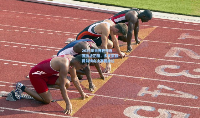 2026年世界杯预选赛激战正酣，多支豪强提前锁定决赛圈席位