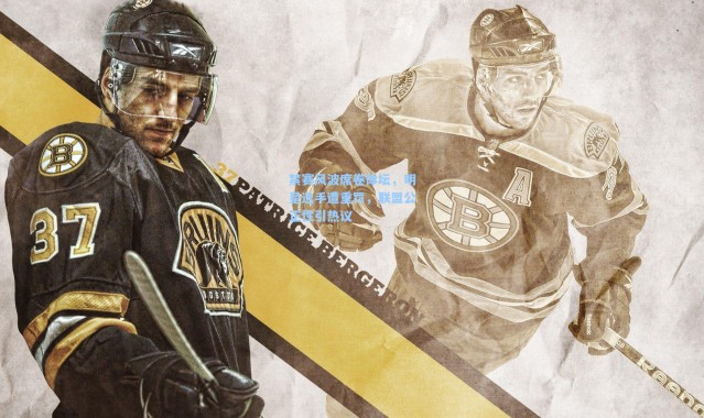 禁赛风波席卷体坛，明星选手遭重罚，联盟公正性引热议