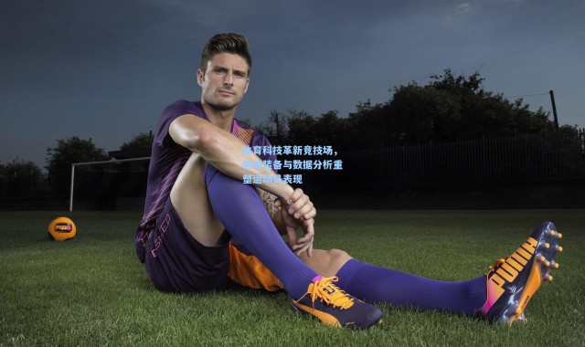 体育科技革新竞技场，智能装备与数据分析重塑运动员表现
