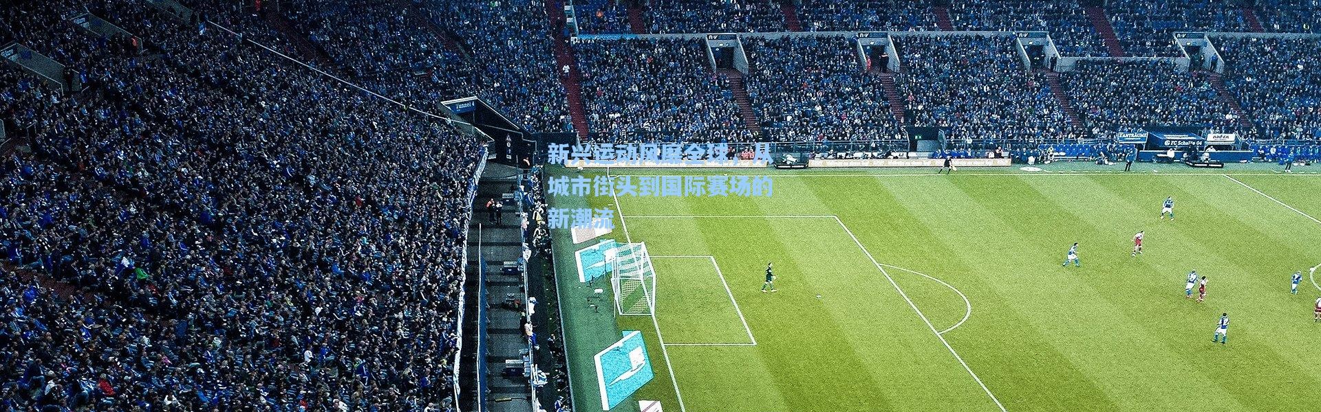 新兴运动风靡全球，从城市街头到国际赛场的新潮流