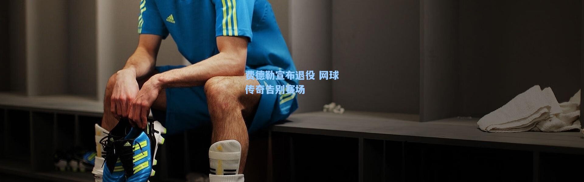 费德勒宣布退役 网球传奇告别赛场