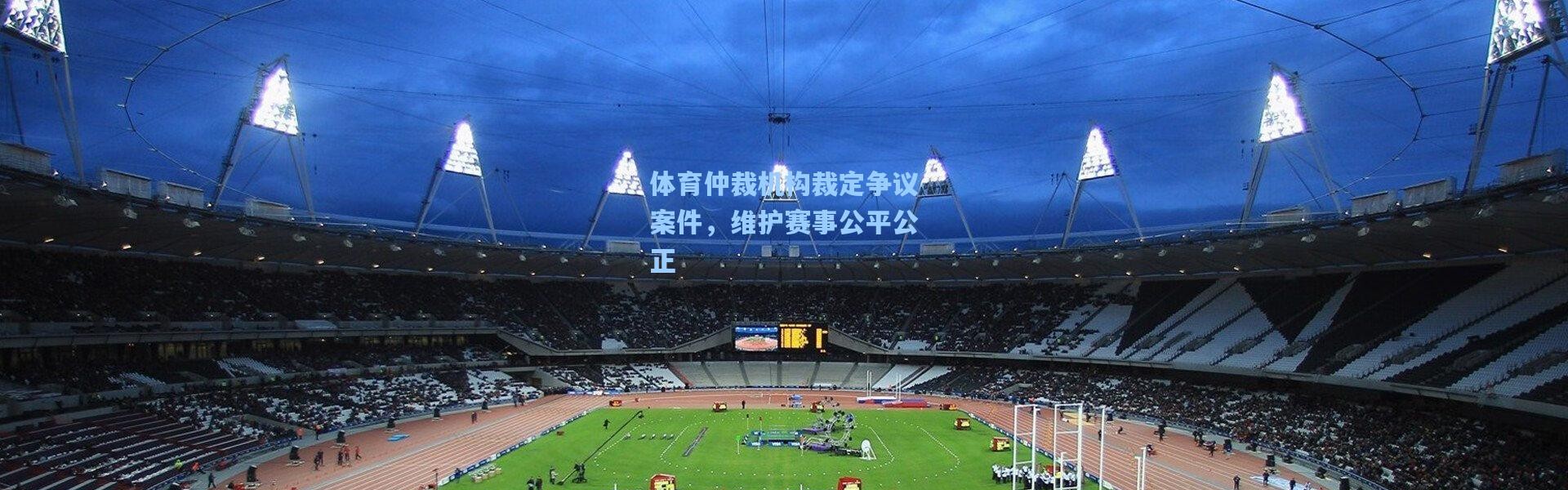体育仲裁机构裁定争议案件，维护赛事公平公正
