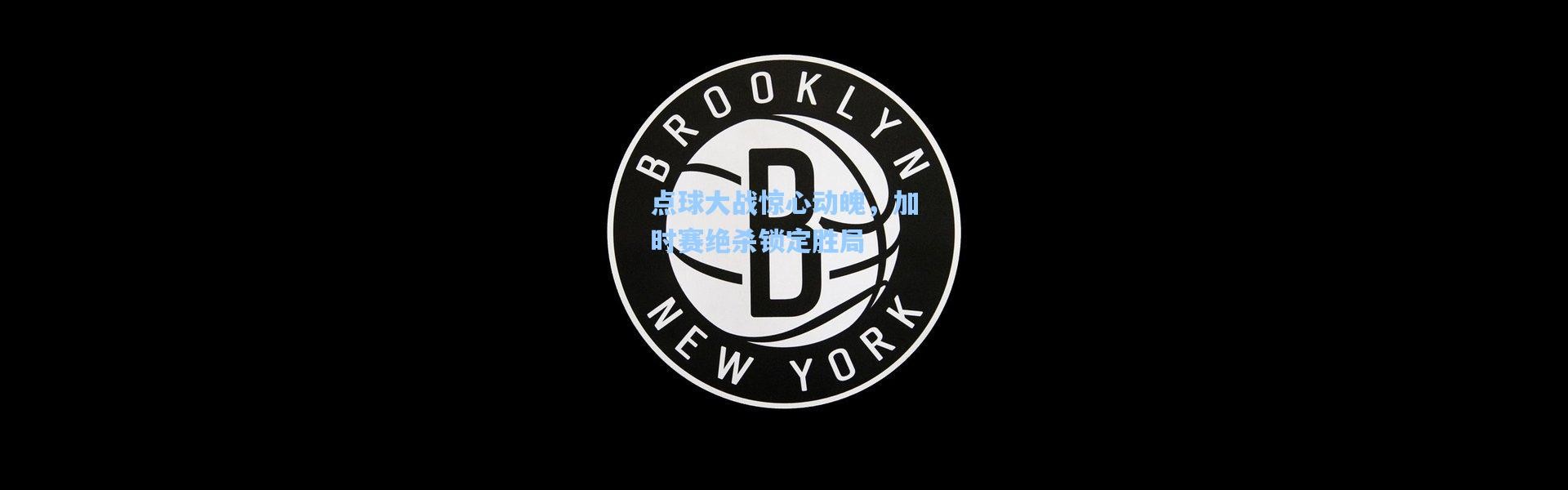 点球大战惊心动魄，加时赛绝杀锁定胜局