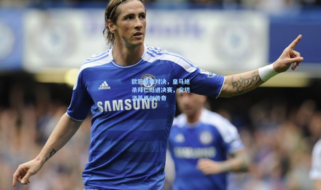 欧冠巅峰对决，皇马绝杀拜仁挺进决赛，安切洛蒂再创传奇