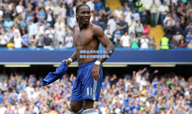 滑板运动风靡全球，年轻选手闪耀国际赛场