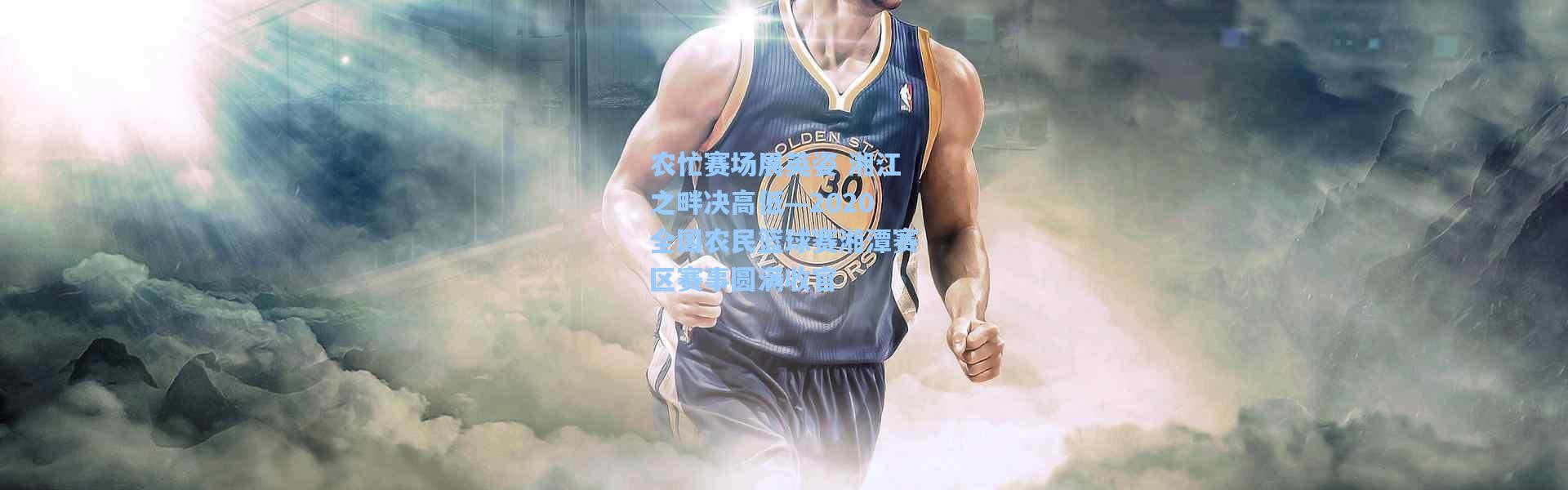 农忙赛场展英姿 湘江之畔决高低—2020全国农民篮球赛湘潭赛区赛事圆满收官