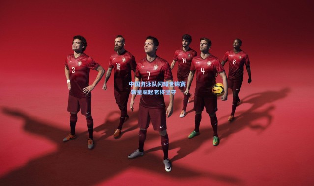 中国游泳队闪耀世锦赛 新星崛起老将坚守