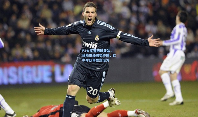 F1大奖赛西班牙站，维斯塔潘强势夺冠，红牛车队再显统治力