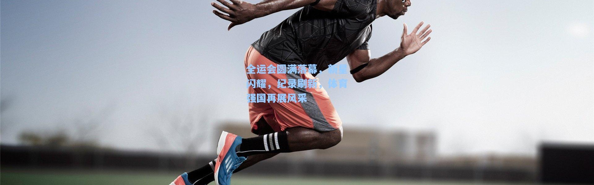 全运会圆满落幕，新星闪耀，纪录刷新，体育强国再展风采