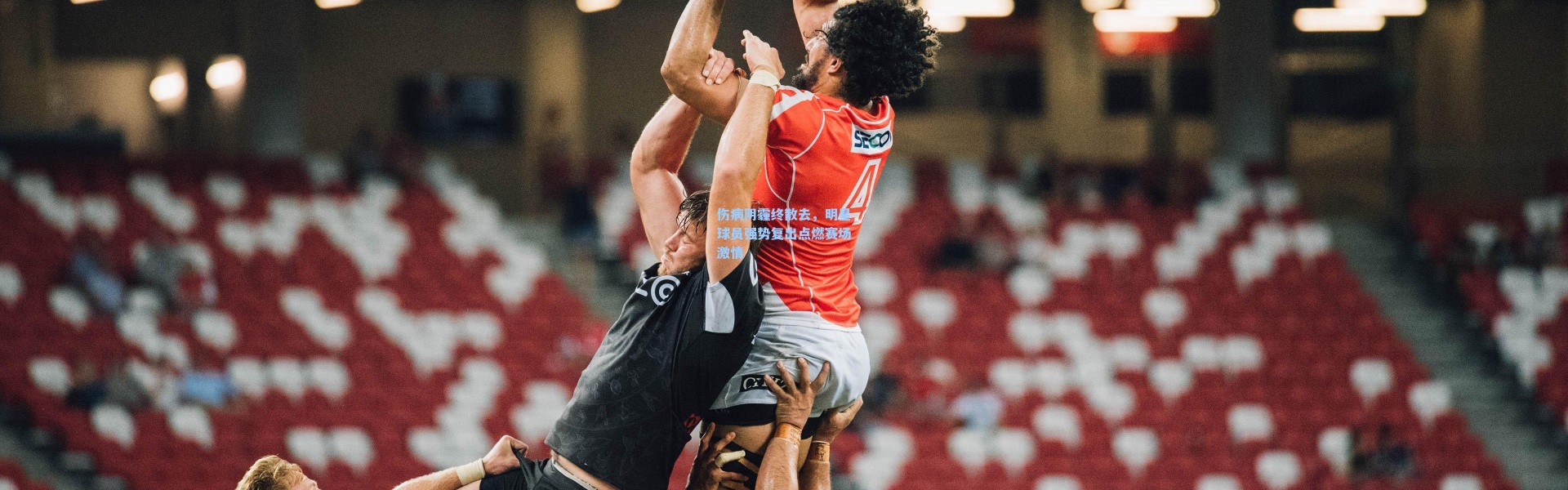 伤病阴霾终散去，明星球员强势复出点燃赛场激情