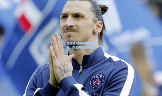 全国游泳锦标赛圆满落幕，新星闪耀老将坚守