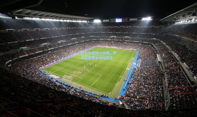 抢七大战惊心动魄，老将新星联手谱写传奇