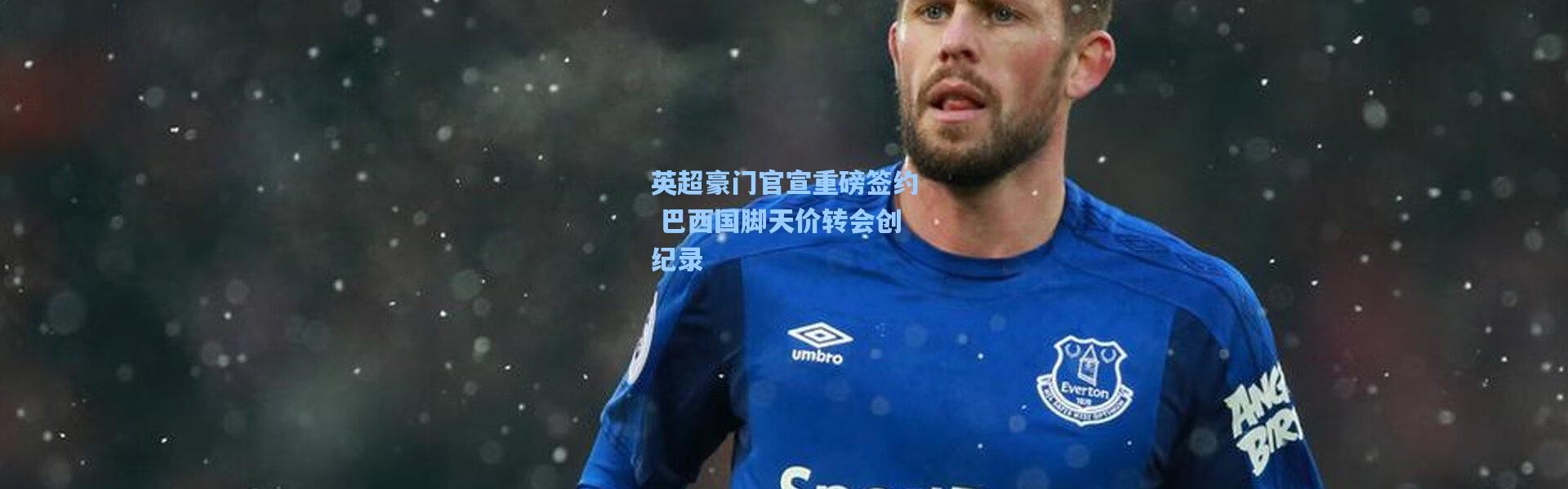 英超豪门官宣重磅签约 巴西国脚天价转会创纪录