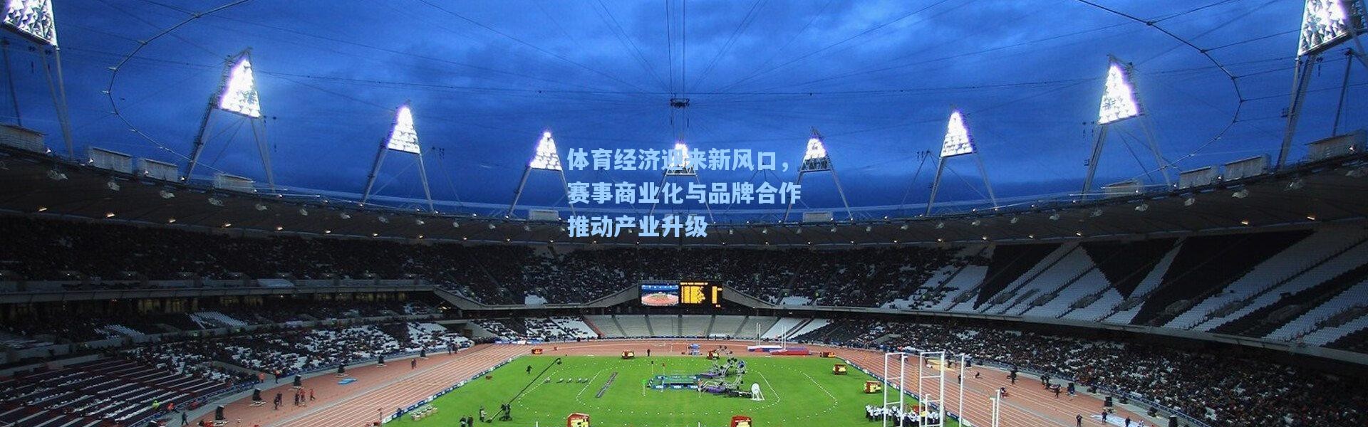 体育经济迎来新风口，赛事商业化与品牌合作推动产业升级