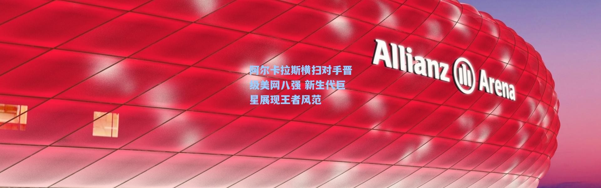 阿尔卡拉斯横扫对手晋级美网八强 新生代巨星展现王者风范