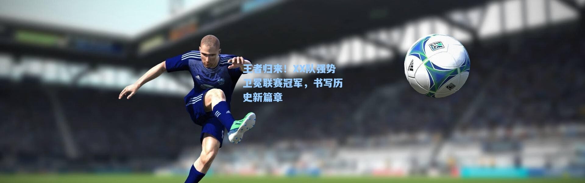 王者归来！XX队强势卫冕联赛冠军，书写历史新篇章