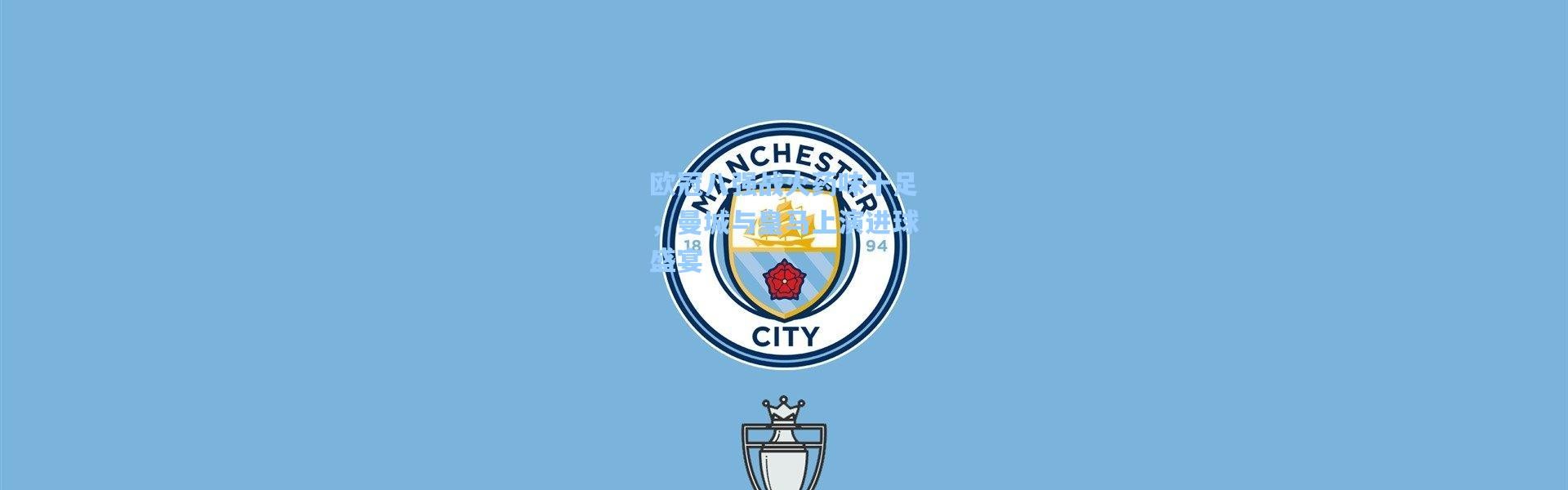 欧冠八强战火药味十足，曼城与皇马上演进球盛宴