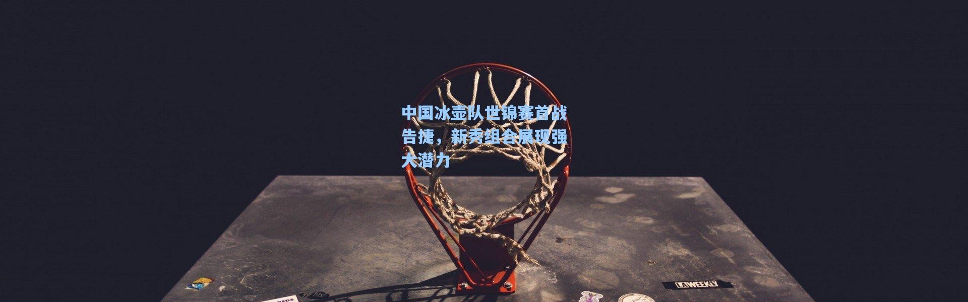 中国冰壶队世锦赛首战告捷，新秀组合展现强大潜力