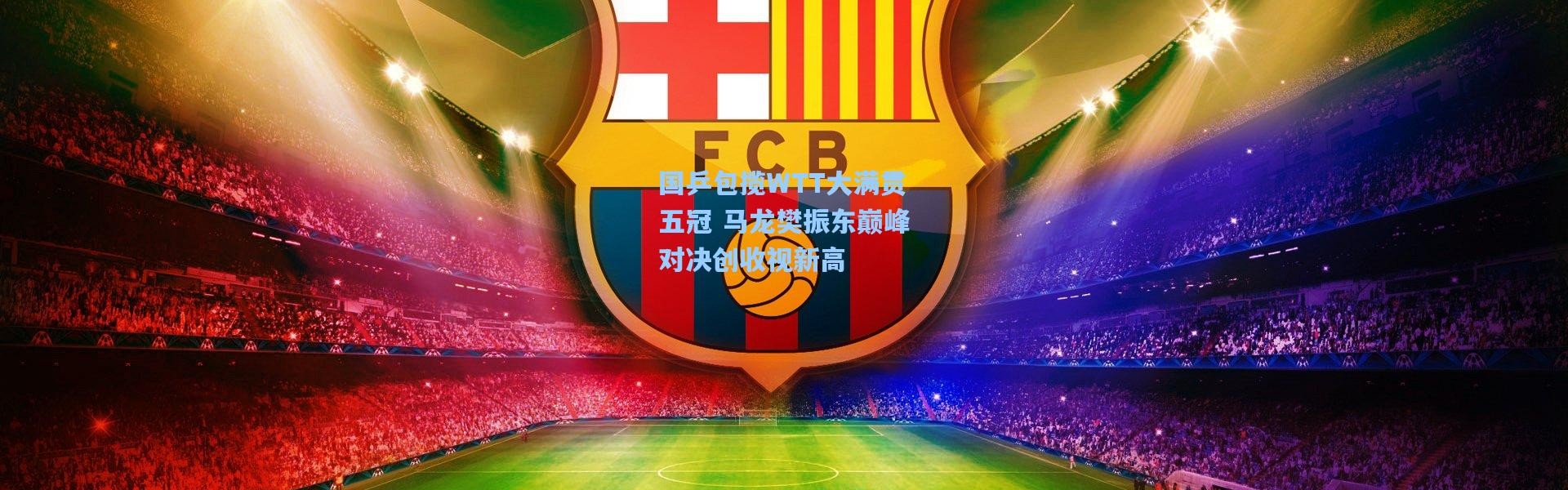 国乒包揽WTT大满贯五冠 马龙樊振东巅峰对决创收视新高