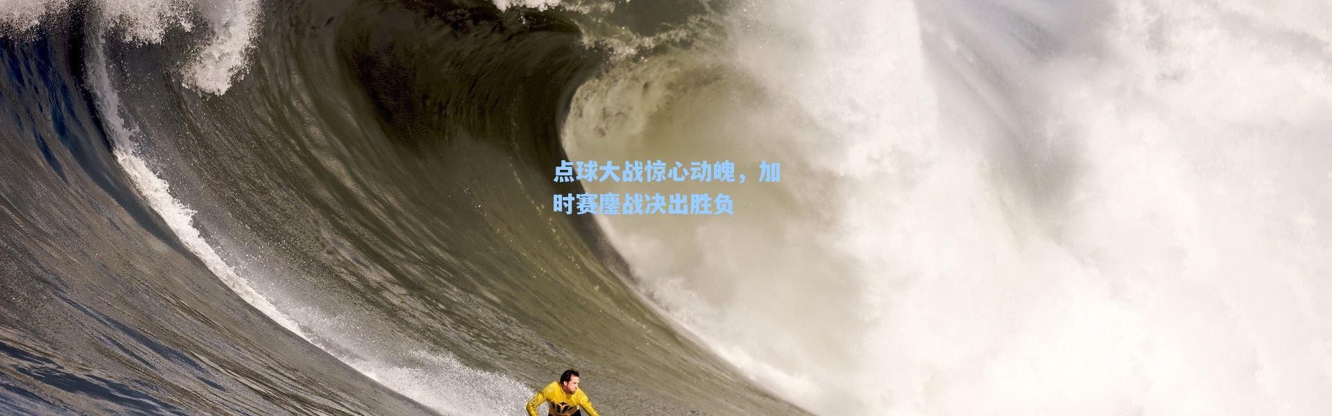 点球大战惊心动魄，加时赛鏖战决出胜负