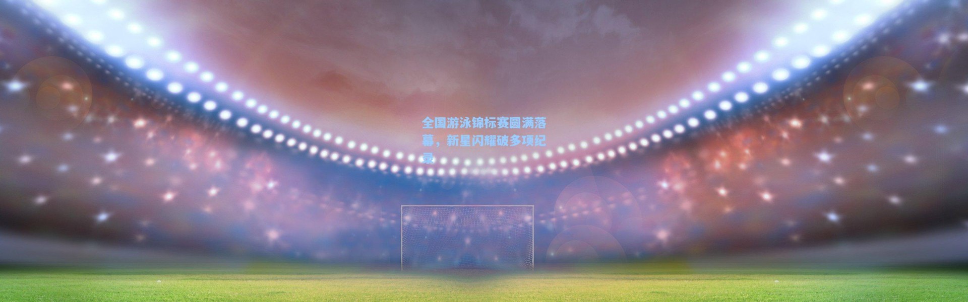 全国游泳锦标赛圆满落幕，新星闪耀破多项纪录