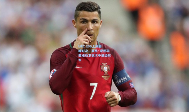 UFC 296上演巅峰对决，莱昂·爱德华兹成功卫冕次中量级冠军