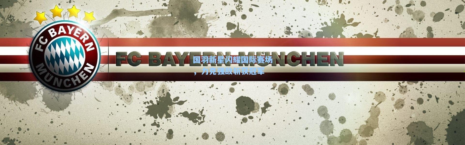 国羽新星闪耀国际赛场，力克强敌斩获冠军