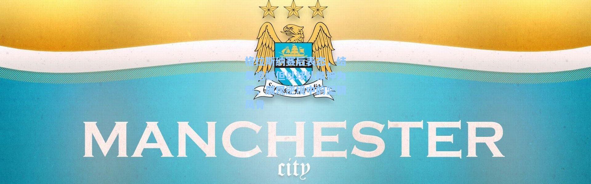 格拉斯纳赛后表态，结果遗憾但以球队精神为荣，展现逆境中的坚韧风骨