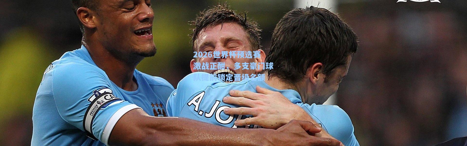 2026世界杯预选赛激战正酣，多支豪门球队提前锁定晋级名额