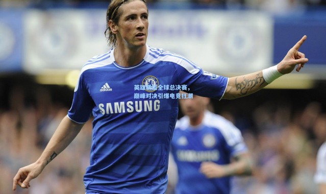 英雄联盟全球总决赛，巅峰对决引爆电竞狂潮