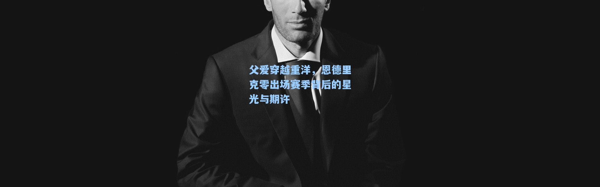 父爱穿越重洋，恩德里克零出场赛季背后的星光与期许