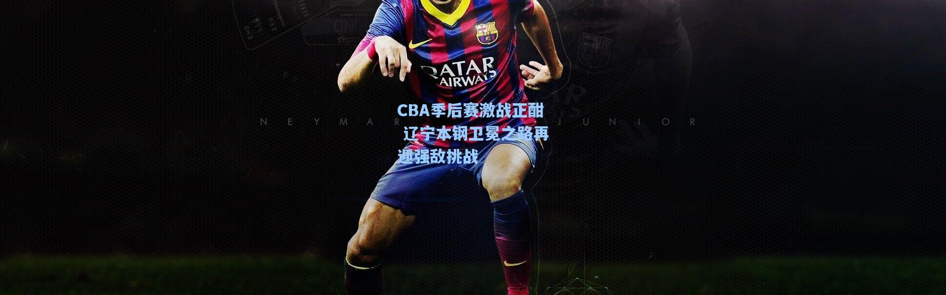 CBA季后赛激战正酣 辽宁本钢卫冕之路再迎强敌挑战