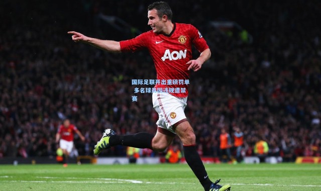 国际足联开出重磅罚单 多名球员因违规遭禁赛