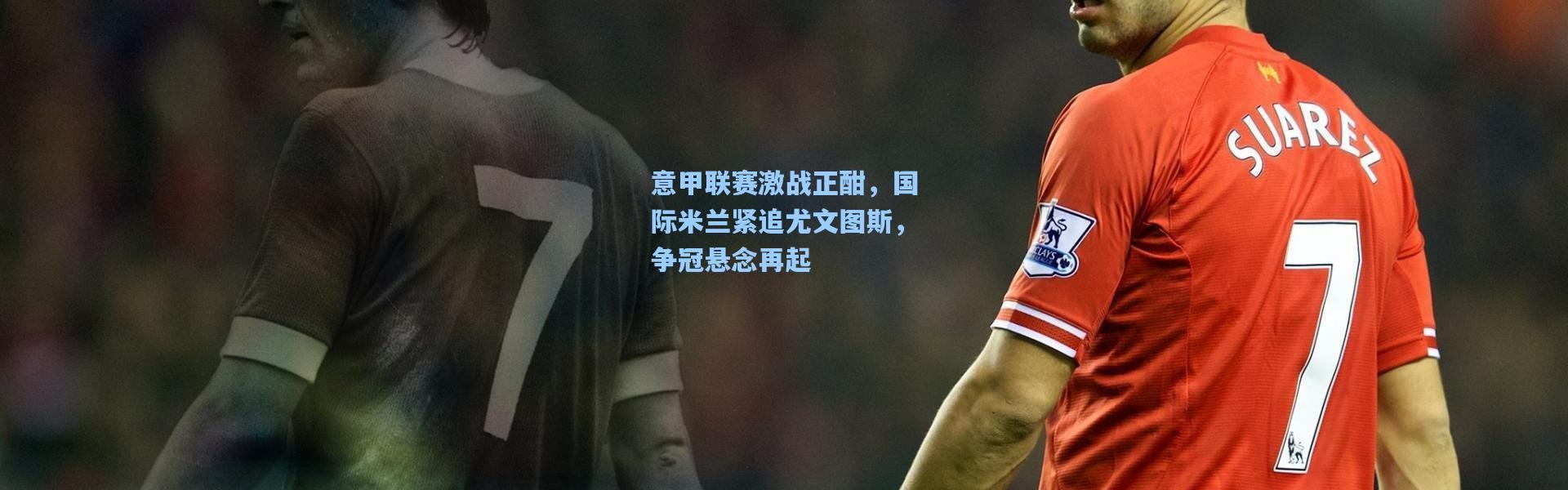 意甲联赛激战正酣，国际米兰紧追尤文图斯，争冠悬念再起