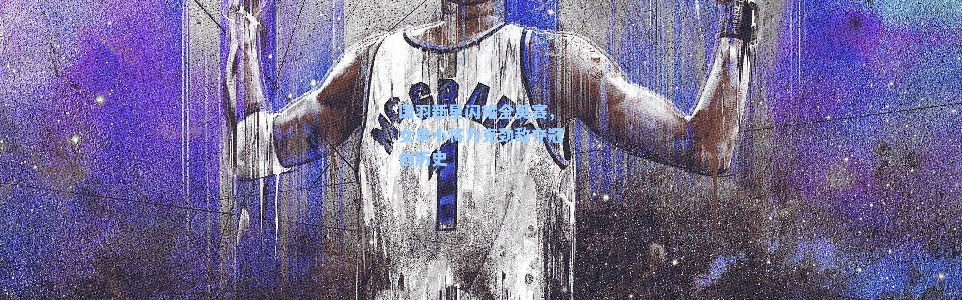 国羽新星闪耀全英赛，女单小将力克劲敌夺冠创历史