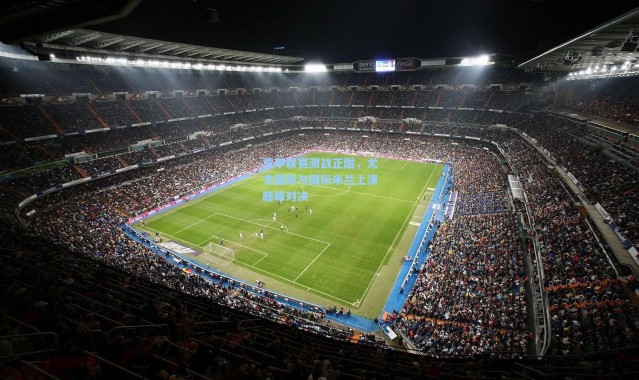 意甲联赛激战正酣，尤文图斯与国际米兰上演巅峰对决