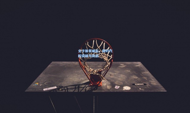 女子体育崛起，新时代的突破与挑战