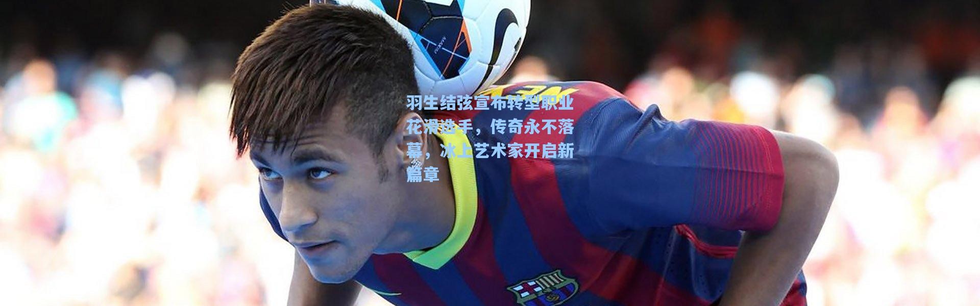 羽生结弦宣布转型职业花滑选手，传奇永不落幕，冰上艺术家开启新篇章