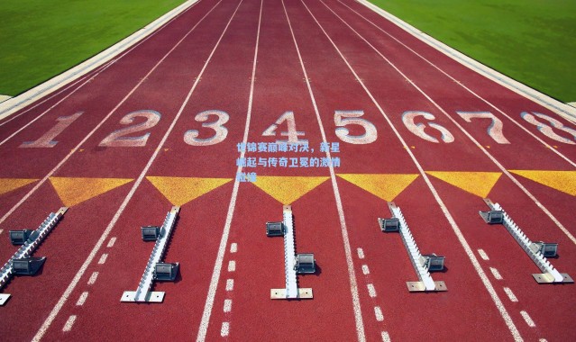 世锦赛巅峰对决，新星崛起与传奇卫冕的激情碰撞