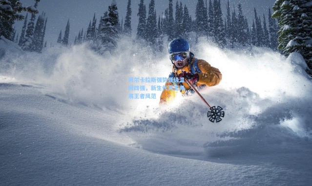 阿尔卡拉斯强势晋级温网四强，新生代天王再展王者风范